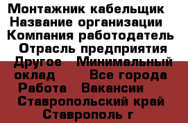 Монтажник-кабельщик › Название организации ­ Компания-работодатель › Отрасль предприятия ­ Другое › Минимальный оклад ­ 1 - Все города Работа » Вакансии   . Ставропольский край,Ставрополь г.